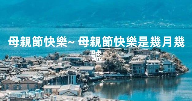 母親節快樂~ 母親節快樂是幾月幾號